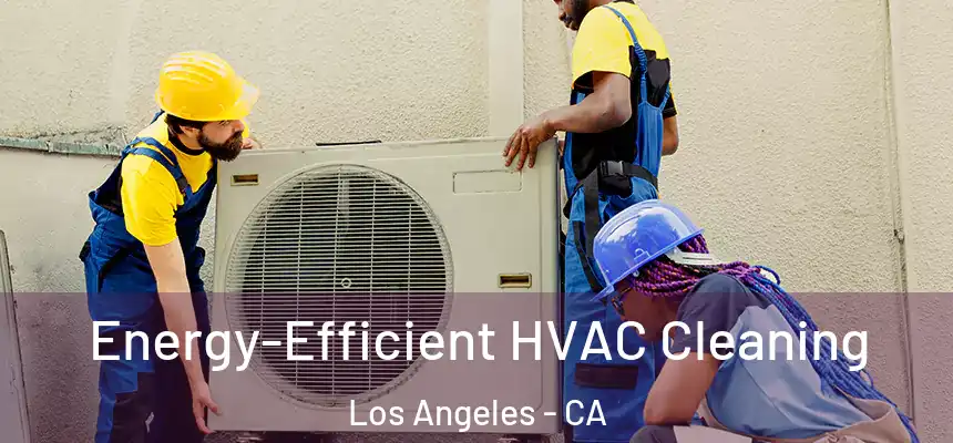  Energy-Efficient HVAC Cleaning Los Angeles - CA